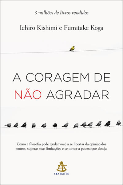 A coragem de não agradar: Como a filosofia pode ajudar você a se libertar da opinião dos outros, superar suas limitações e se tornar a pessoa que deseja